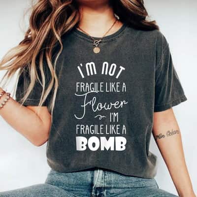 I'm Not Fragile Like A Flower I'm Fragile Like A Bomb Unique Gifts T-Shirt
