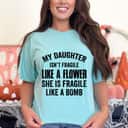 Cool My Daughter Isn't Fragile Like A Flower She Is Like A Bomb T-Shirt Cool My Daughter Isn't Fragile Like A Flower She Is Like A Bomb T-Shirt