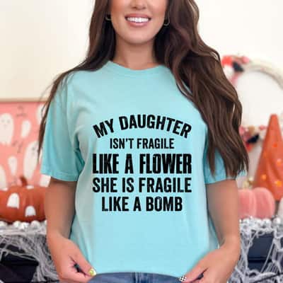 Cool My Daughter Isn't Fragile Like A Flower She Is Like A Bomb T-Shirt