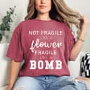 Not Fragile Like A Flower Fragile Like A Bomb Empowered Women Gifts T-Shirt Not Fragile Like A Flower Fragile Like A Bomb Empowered Women Gifts T-Shirt