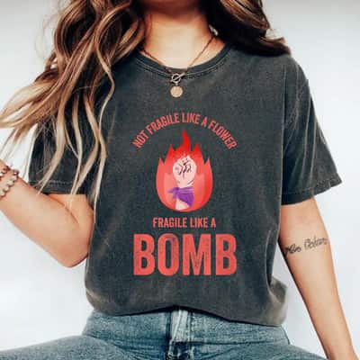 Not Fragile Like A Flower Fragile Like A Bomb Strong Fire T-Shirt
