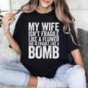 Cool My Wife Isn't Fragile Like A Flower She Is Like A Bomb T-Shirt Cool My Wife Isn't Fragile Like A Flower She Is Like A Bomb T-Shirt
