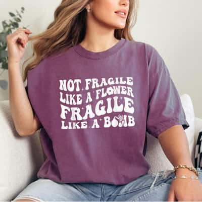 Not Fragile Like A Flower Fragile Like A Bomb Strong Feminist T-Shirt