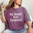 Trending We Should All Be Feminists T-Shirt