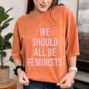 We Should All Be Feminists Empowered Gift T-Shirt We Should All Be Feminists Empowered Gift T-Shirt