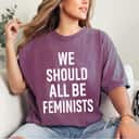 We Should All Be Feminists Empowered Quotes T-Shirt We Should All Be Feminists Empowered Quotes T-Shirt