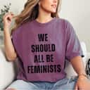 Funny We Should All Be Feminists T-Shirt