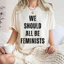 Motivational Gift Womens We Should All Be Feminists T-Shirt