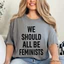 Strong Statement Quote We Should All Be Feminists T-Shirt