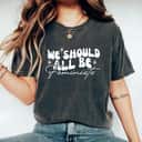 We Should All Be Feminists Gift For Her T-Shirt