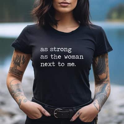 As Strong As The Women Next To Me Empowered Feminist T-Shirt