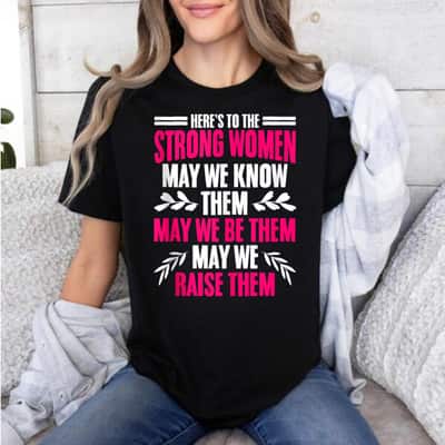 Here's To Strong Women May We Know Them Be Them T-Shirt