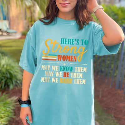 Here's To Strong Women May We Know Them We Be Them T-Shirt