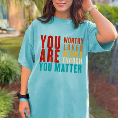 You Are Worthy Loved Needed Enough You Matter Feminist T-Shirt