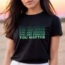 You Are Worthy Loved Needed Enough You Matter Feminist Rights T-Shirt