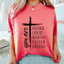 Funny You Are Known Loved Worthy Chosen Enough T-Shirt Funny You Are Known Loved Worthy Chosen Enough T-Shirt