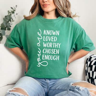 You Are Known Loved Worthy Chosen Enough T-Shirt