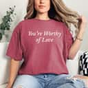You're Worthy Of Love Gift For Strong Women T-Shirt
