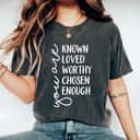 You Are Known Loved Worthy Chosen Enough Women Rights Gift T-Shirt