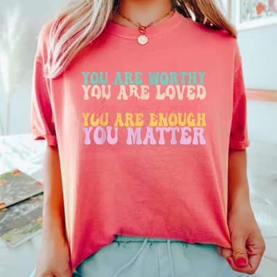 You Are Worthy Loved Needed You Matter T-Shirt