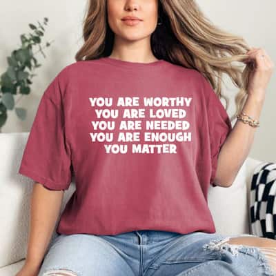 You Are Worthy Loved Needed Enough Matter T-Shirt