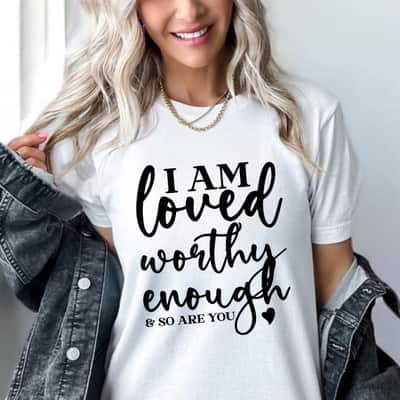 Cool I Am Loved Worthy Enough So Are You T-Shirt