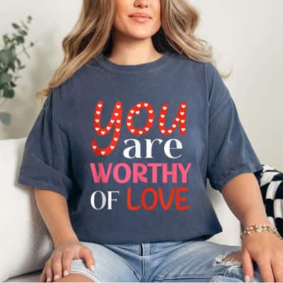 You Are Worthy Of Love Encouraging Message T-Shirt