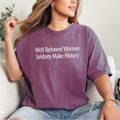 Funny Gift Well Behaved Women Rarely Make History T-Shirt