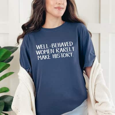 Unique Gifts Well Behaved Women Rarely Make History T-Shirt