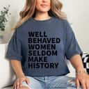 Well Behaved Women Seldom Make History Feminism Meaningful Statement T-Shirt Well Behaved Women Seldom Make History Feminism Meaningful Statement T-Shirt
