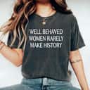 Trending Well Behaved Women Rarely Make History T-Shirt Trending Well Behaved Women Rarely Make History T-Shirt