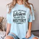 Meaningful Message Well Behaved Women Rarely Make History T-Shirt