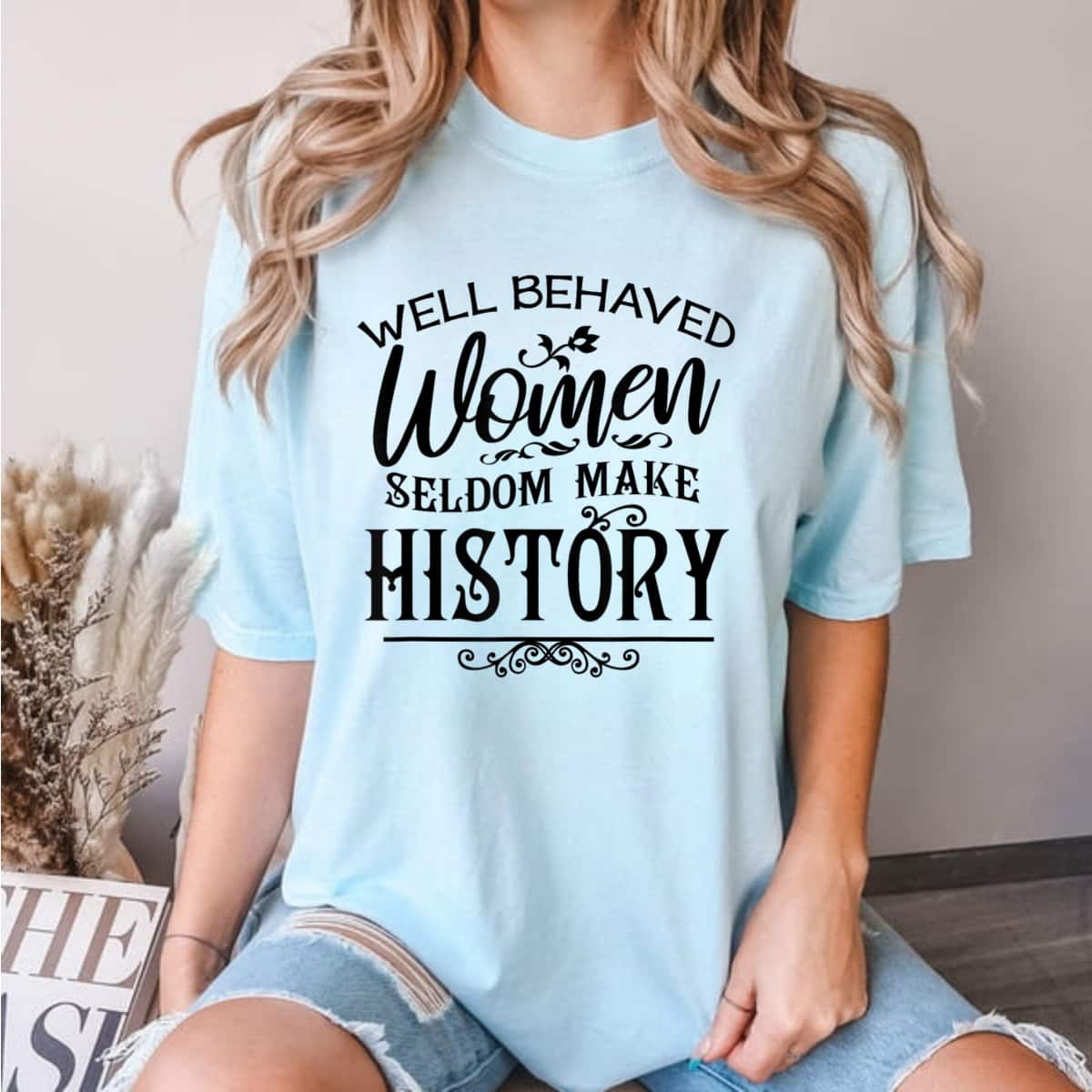 Meaningful Message Well Behaved Women Rarely Make History T-Shirt Meaningful Message Well Behaved Women Rarely Make History T-Shirt