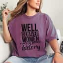 Well Behaved Women Rarely Make History Strong Quotes T-Shirt Well Behaved Women Rarely Make History Strong Quotes T-Shirt