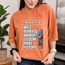 Well Behaved Women Rarely Make History Teddy Bear T-Shirt Well Behaved Women Rarely Make History Teddy Bear T-Shirt